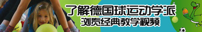 大JB操小BB视频了解德国球运动学派，浏览经典教学视频。